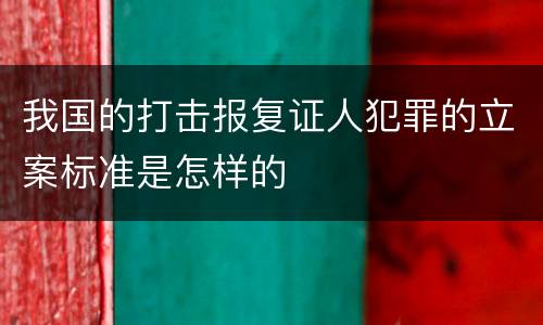 我国的打击报复证人犯罪的立案标准是怎样的