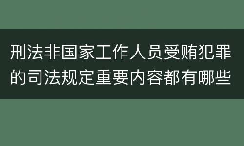 刑法非国家工作人员受贿犯罪的司法规定重要内容都有哪些