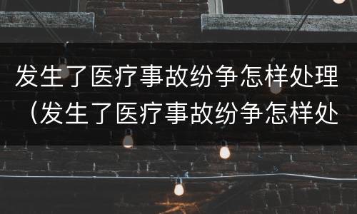 发生了医疗事故纷争怎样处理（发生了医疗事故纷争怎样处理呢）