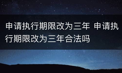 申请执行期限改为三年 申请执行期限改为三年合法吗