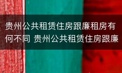 贵州公共租赁住房跟廉租房有何不同 贵州公共租赁住房跟廉租房有何不同呢