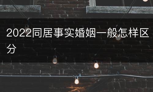 2022同居事实婚姻一般怎样区分