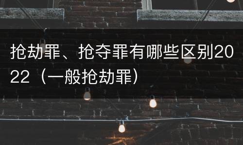 抢劫罪、抢夺罪有哪些区别2022（一般抢劫罪）