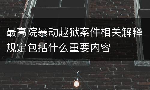 最高院暴动越狱案件相关解释规定包括什么重要内容