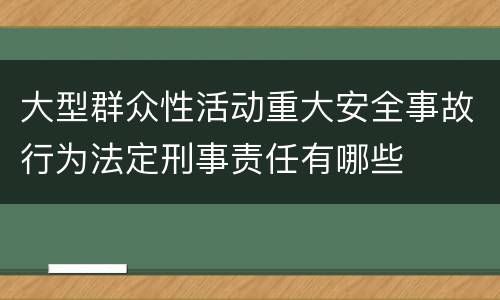 大型群众性活动重大安全事故行为法定刑事责任有哪些