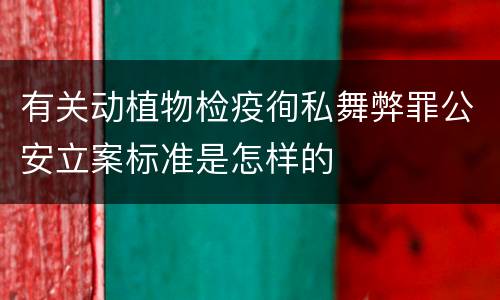 有关动植物检疫徇私舞弊罪公安立案标准是怎样的