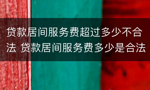贷款居间服务费超过多少不合法 贷款居间服务费多少是合法的