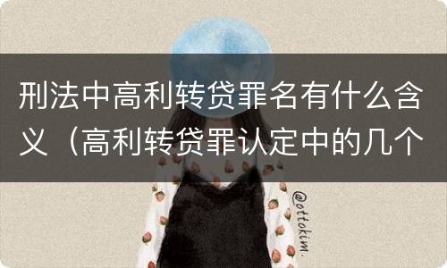刑法中高利转贷罪名有什么含义（高利转贷罪认定中的几个问题）