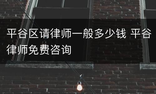 平谷区请律师一般多少钱 平谷律师免费咨询