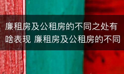 廉租房及公租房的不同之处有啥表现 廉租房及公租房的不同之处有啥表现呢