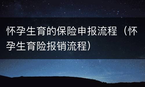 怀孕生育的保险申报流程（怀孕生育险报销流程）