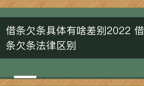 借条欠条具体有啥差别2022 借条欠条法律区别