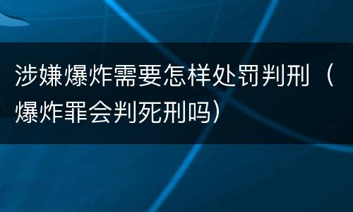 涉嫌爆炸需要怎样处罚判刑（爆炸罪会判死刑吗）
