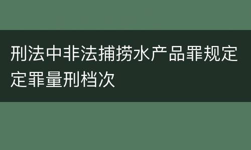 刑法中非法捕捞水产品罪规定定罪量刑档次