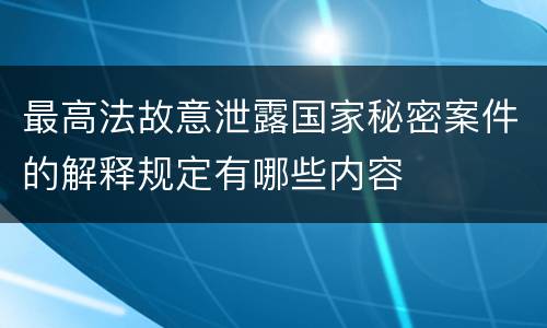 最高法故意泄露国家秘密案件的解释规定有哪些内容