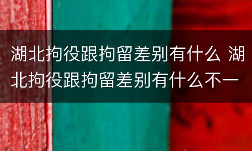 湖北拘役跟拘留差别有什么 湖北拘役跟拘留差别有什么不一样