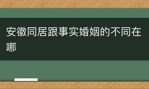 安徽同居跟事实婚姻的不同在哪