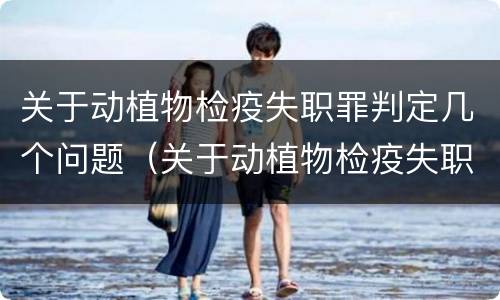 关于动植物检疫失职罪判定几个问题（关于动植物检疫失职罪判定几个问题的案例）