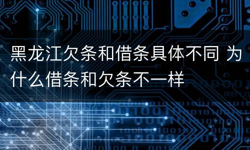黑龙江欠条和借条具体不同 为什么借条和欠条不一样