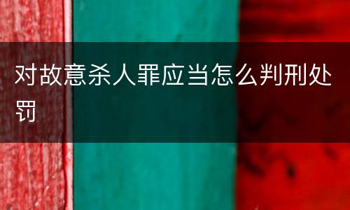 对故意杀人罪应当怎么判刑处罚