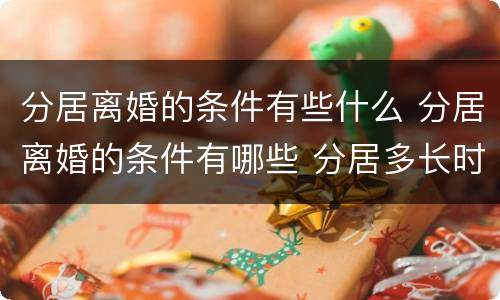 分居离婚的条件有些什么 分居离婚的条件有哪些 分居多长时间算离婚