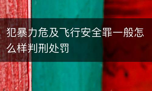 犯暴力危及飞行安全罪一般怎么样判刑处罚