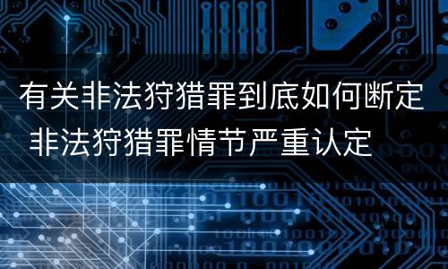 有关非法狩猎罪到底如何断定 非法狩猎罪情节严重认定