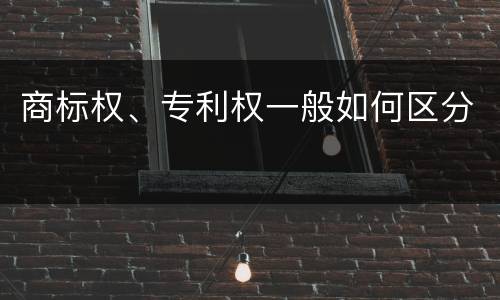 商标权、专利权一般如何区分