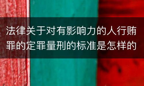 法律关于对有影响力的人行贿罪的定罪量刑的标准是怎样的