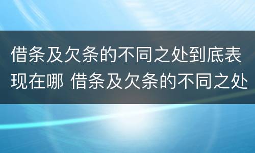 借条及欠条的不同之处到底表现在哪 借条及欠条的不同之处到底表现在哪几方面