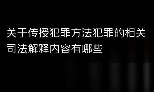 关于传授犯罪方法犯罪的相关司法解释内容有哪些