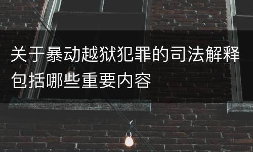 关于暴动越狱犯罪的司法解释包括哪些重要内容