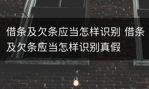 借条及欠条应当怎样识别 借条及欠条应当怎样识别真假