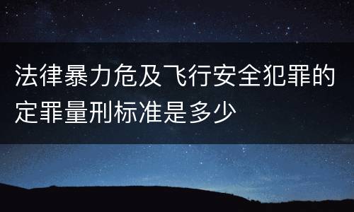 法律暴力危及飞行安全犯罪的定罪量刑标准是多少