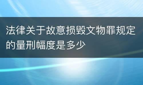 法律关于故意损毁文物罪规定的量刑幅度是多少