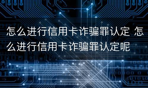 怎么进行信用卡诈骗罪认定 怎么进行信用卡诈骗罪认定呢