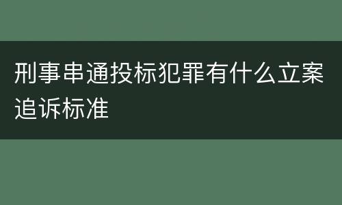 刑事串通投标犯罪有什么立案追诉标准