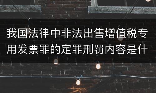 我国法律中非法出售增值税专用发票罪的定罪刑罚内容是什么