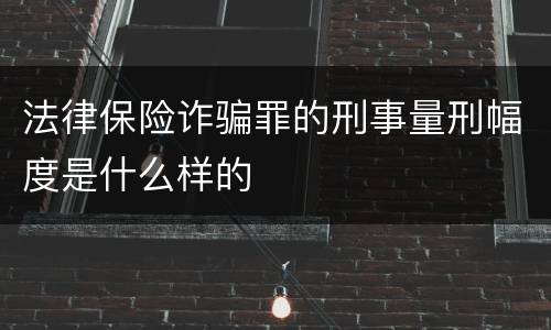 法律保险诈骗罪的刑事量刑幅度是什么样的