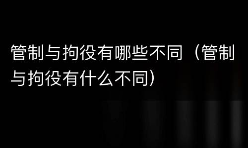 管制与拘役有哪些不同（管制与拘役有什么不同）