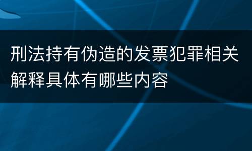 刑法持有伪造的发票犯罪相关解释具体有哪些内容