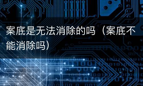 案底是无法消除的吗（案底不能消除吗）