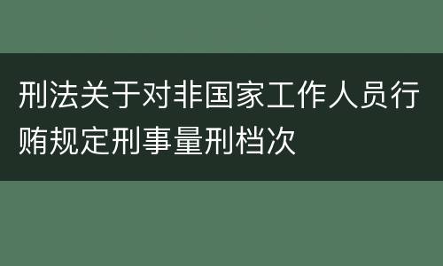 刑法关于对非国家工作人员行贿规定刑事量刑档次