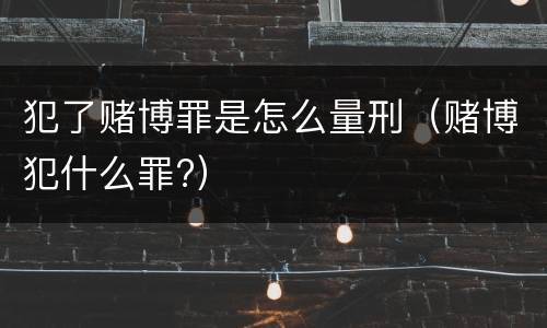 犯了赌博罪是怎么量刑（赌博犯什么罪?）