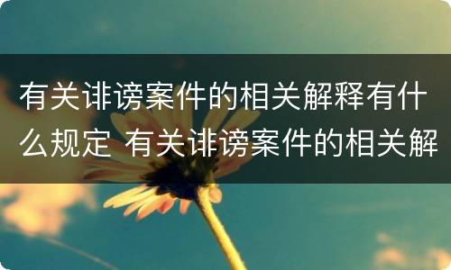 有关诽谤案件的相关解释有什么规定 有关诽谤案件的相关解释有什么规定吗