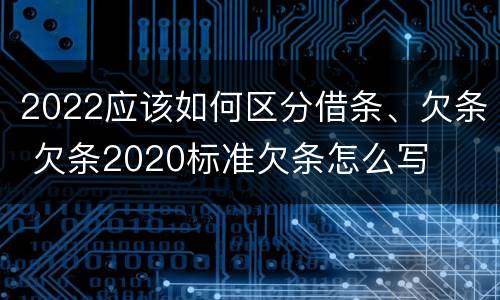 2022应该如何区分借条、欠条 欠条2020标准欠条怎么写