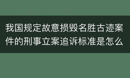 我国规定故意损毁名胜古迹案件的刑事立案追诉标准是怎么规定