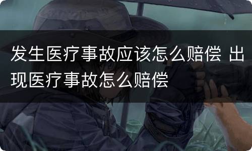 发生医疗事故应该怎么赔偿 出现医疗事故怎么赔偿