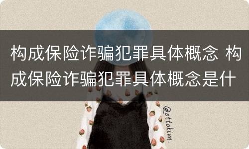 构成保险诈骗犯罪具体概念 构成保险诈骗犯罪具体概念是什么