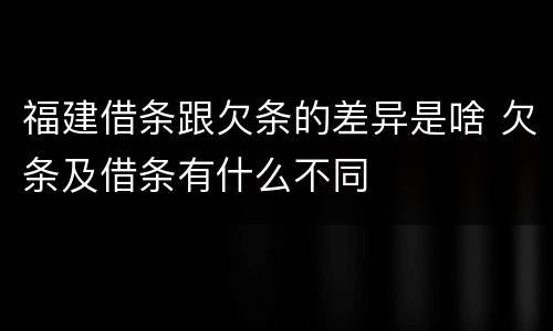 福建借条跟欠条的差异是啥 欠条及借条有什么不同